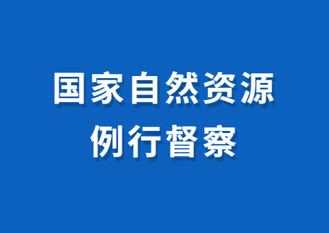 2024年国家自然资源例行督察全面启动