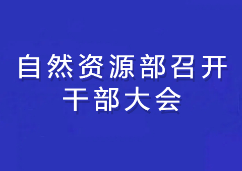 自然资源部召开干部大会 传达学习党的二十届三中全会精神