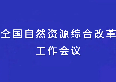 全国自然资源综合改革工作会议召开